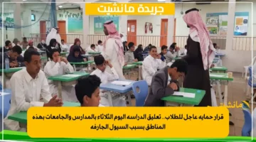 قرار حماية عاجل للطلاب.. تعليق الدراسة اليوم الثلاثاء بالمدارس والجامعات بهذه المناطق بسبب السيول الجارفة 1